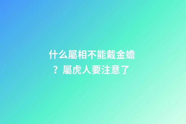 什么屬相不能戴金蟾？屬虎人要注意了